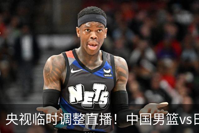 央视临时调整直播！中国男篮vs日本被移出CCTV5，中超补赛却上位，排播优先级让人看不懂