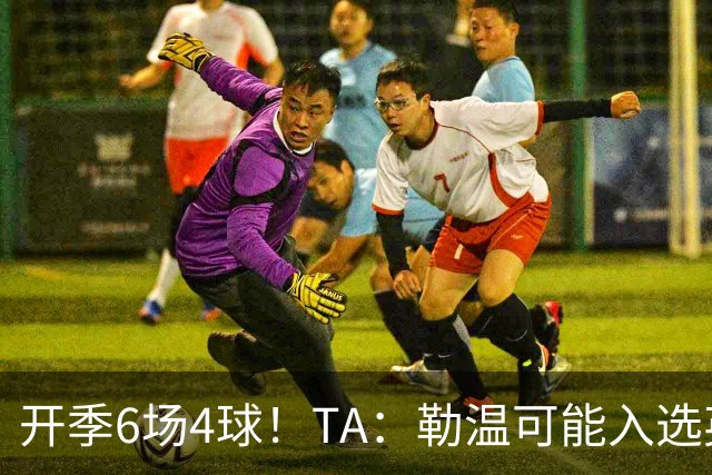 开季6场4球！TA：勒温可能入选英格兰队，他的价值不只有门前终结